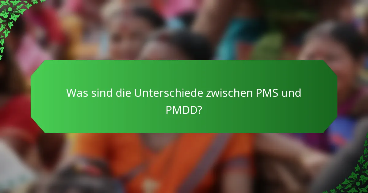 Was sind die Unterschiede zwischen PMS und PMDD?