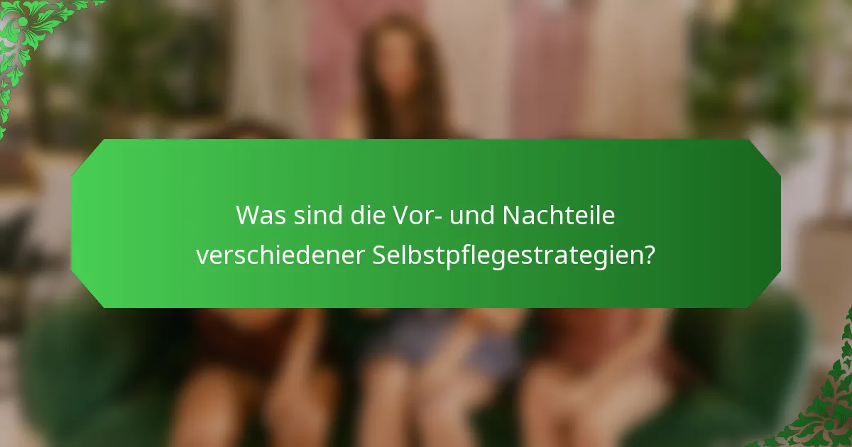 Was sind die Vor- und Nachteile verschiedener Selbstpflegestrategien?