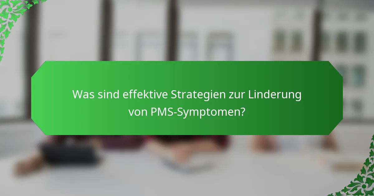 Was sind effektive Strategien zur Linderung von PMS-Symptomen?