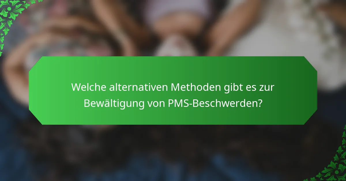 Welche alternativen Methoden gibt es zur Bewältigung von PMS-Beschwerden?