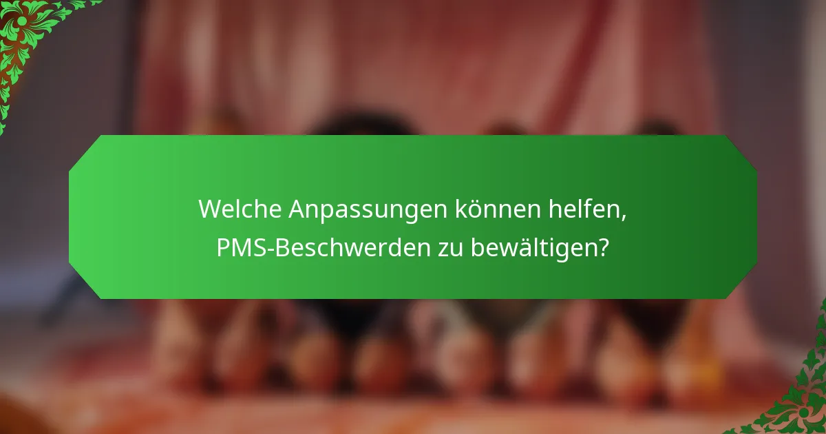 Welche Anpassungen können helfen, PMS-Beschwerden zu bewältigen?