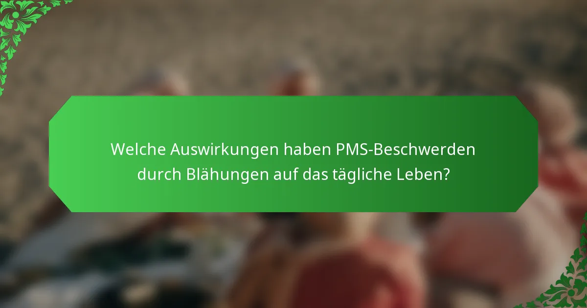 Welche Auswirkungen haben PMS-Beschwerden durch Blähungen auf das tägliche Leben?