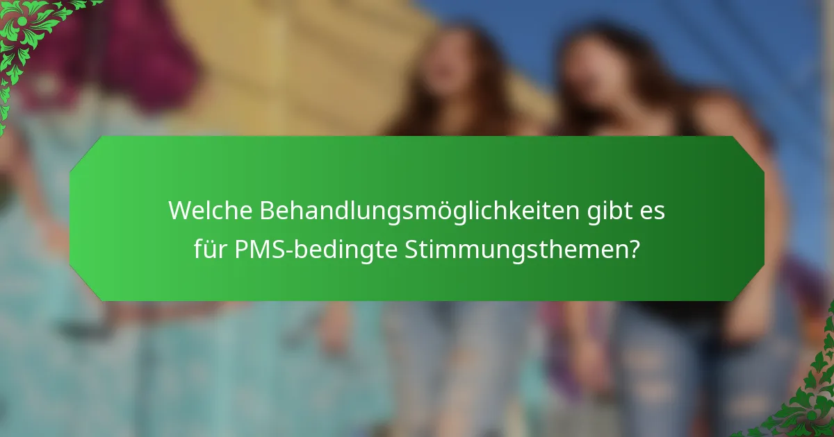 Welche Behandlungsmöglichkeiten gibt es für PMS-bedingte Stimmungsthemen?