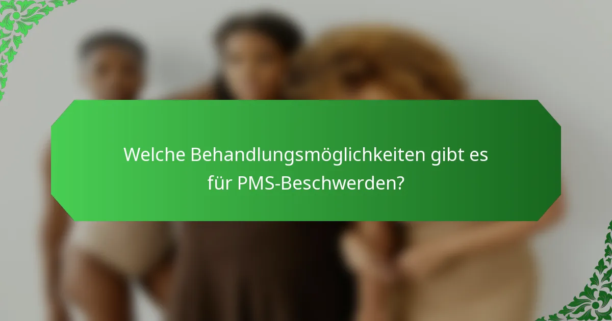 Welche Behandlungsmöglichkeiten gibt es für PMS-Beschwerden?