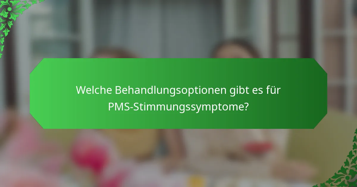 Welche Behandlungsoptionen gibt es für PMS-Stimmungssymptome?