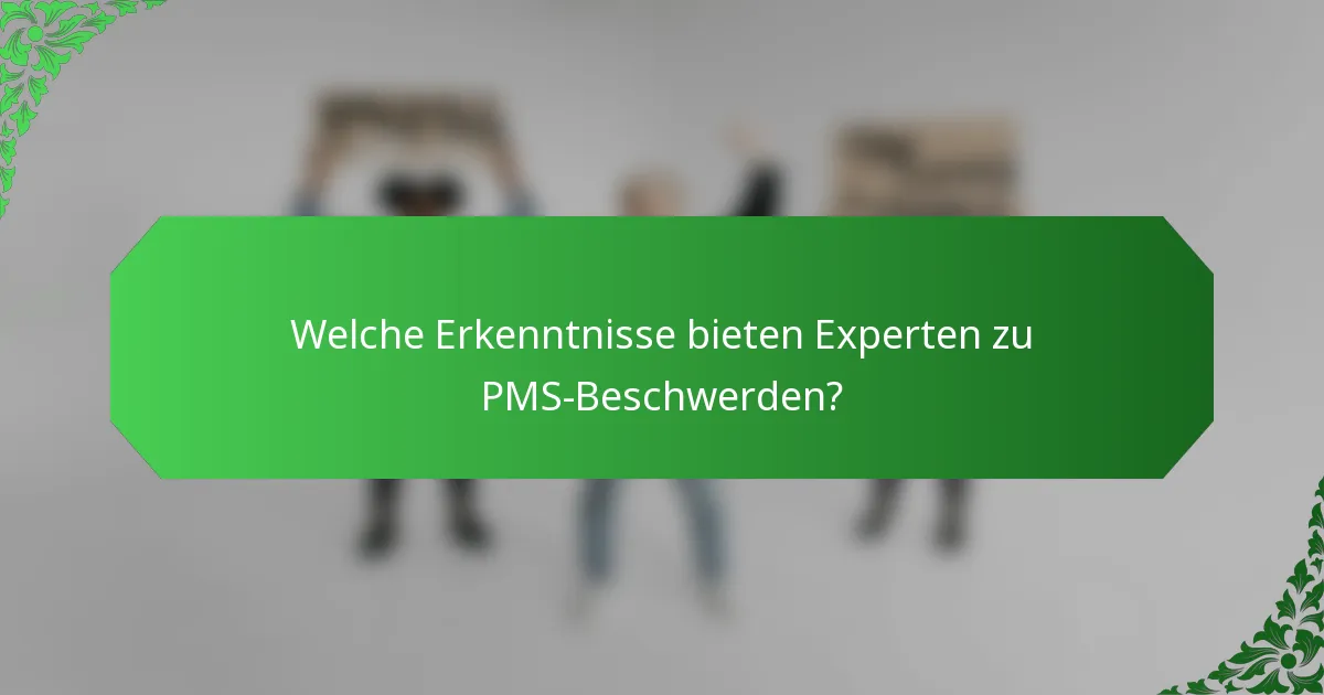 Welche Erkenntnisse bieten Experten zu PMS-Beschwerden?