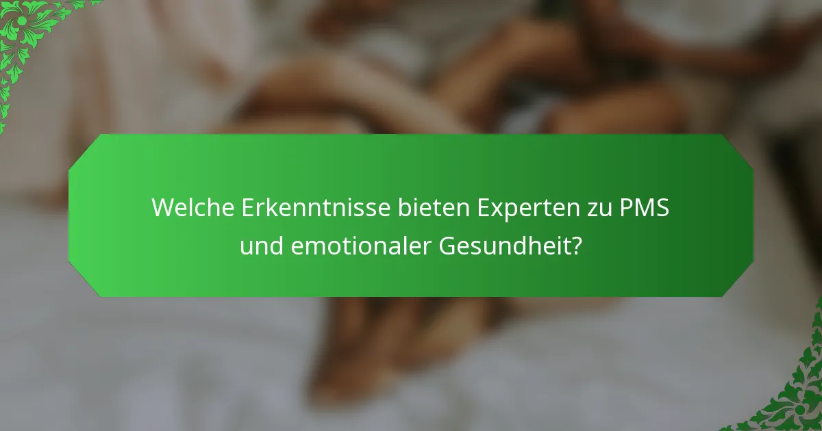 Welche Erkenntnisse bieten Experten zu PMS und emotionaler Gesundheit?