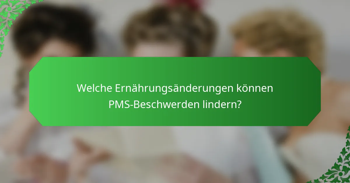 Welche Ernährungsänderungen können PMS-Beschwerden lindern?