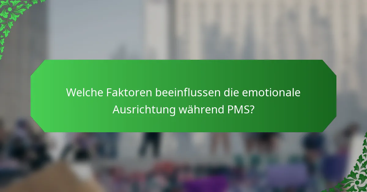 Welche Faktoren beeinflussen die emotionale Ausrichtung während PMS?
