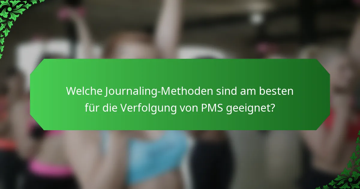 Welche Journaling-Methoden sind am besten für die Verfolgung von PMS geeignet?