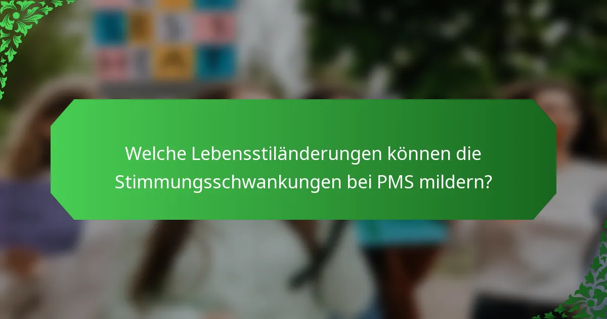 Welche Lebensstiländerungen können die Stimmungsschwankungen bei PMS mildern?