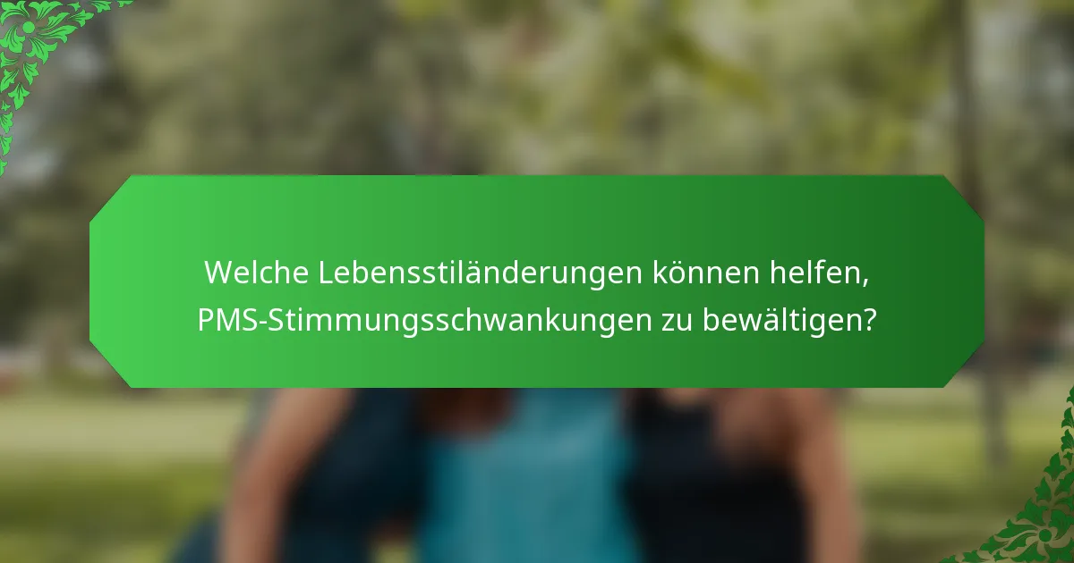 Welche Lebensstiländerungen können helfen, PMS-Stimmungsschwankungen zu bewältigen?