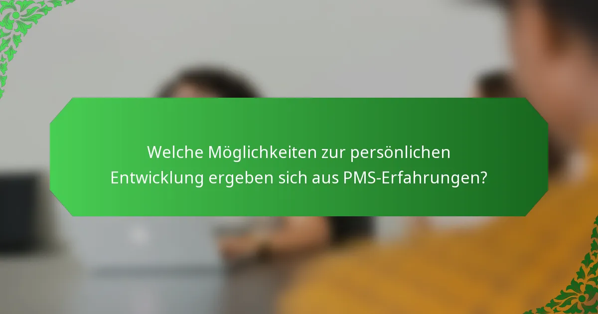 Welche Möglichkeiten zur persönlichen Entwicklung ergeben sich aus PMS-Erfahrungen?