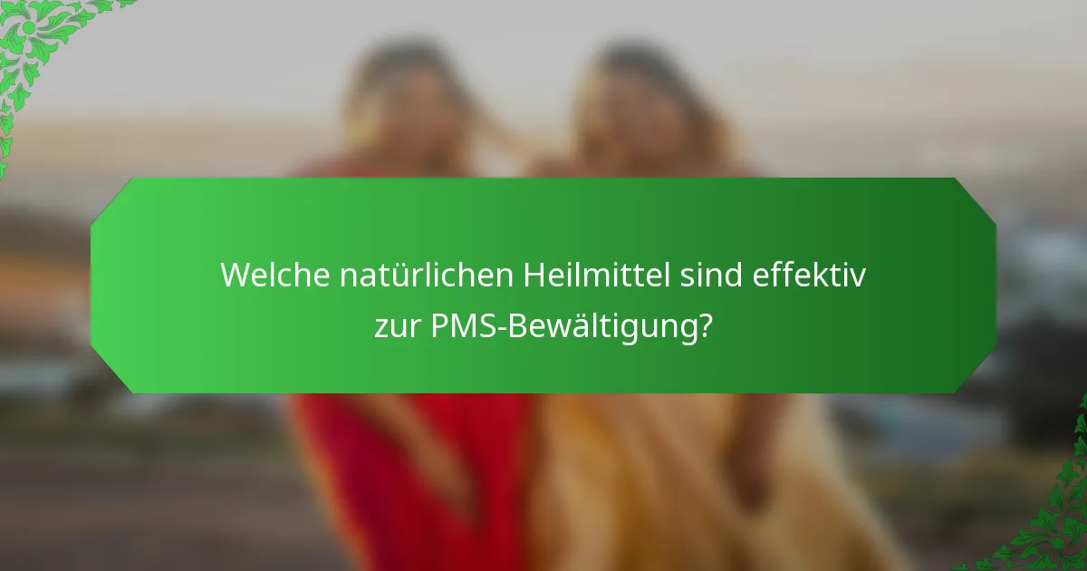 Welche natürlichen Heilmittel sind effektiv zur PMS-Bewältigung?