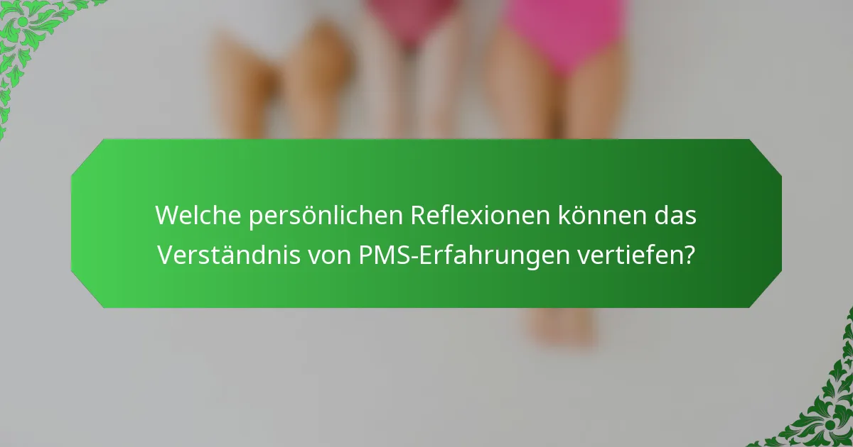 Welche persönlichen Reflexionen können das Verständnis von PMS-Erfahrungen vertiefen?