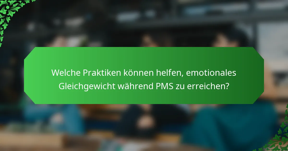 Welche Praktiken können helfen, emotionales Gleichgewicht während PMS zu erreichen?
