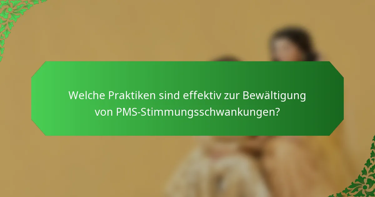 Welche Praktiken sind effektiv zur Bewältigung von PMS-Stimmungsschwankungen?