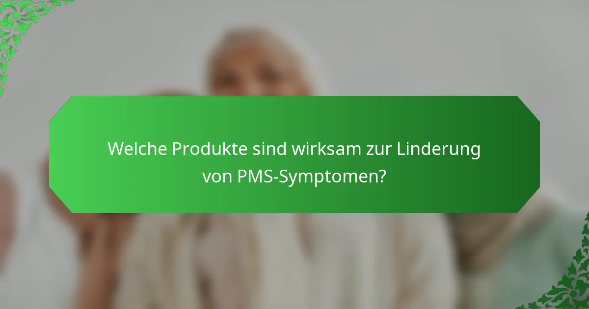 Welche Produkte sind wirksam zur Linderung von PMS-Symptomen?