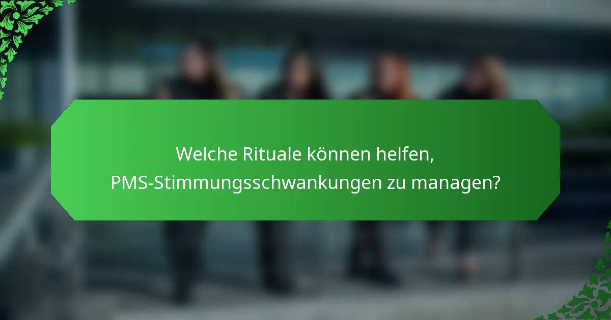 Welche Rituale können helfen, PMS-Stimmungsschwankungen zu managen?