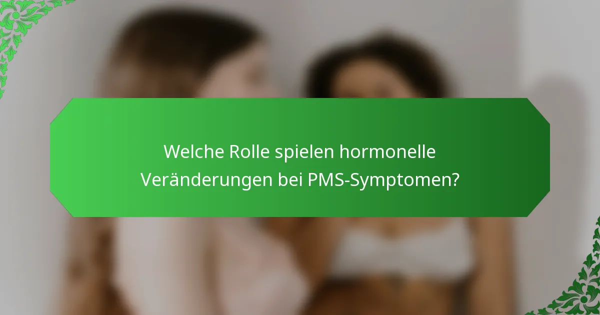 Welche Rolle spielen hormonelle Veränderungen bei PMS-Symptomen?
