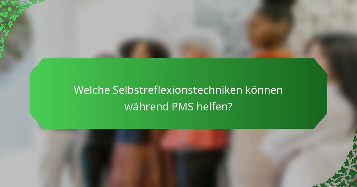 Welche Selbstreflexionstechniken können während PMS helfen?