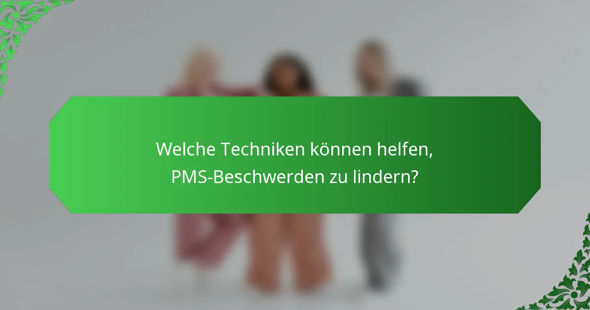 Welche Techniken können helfen, PMS-Beschwerden zu lindern?