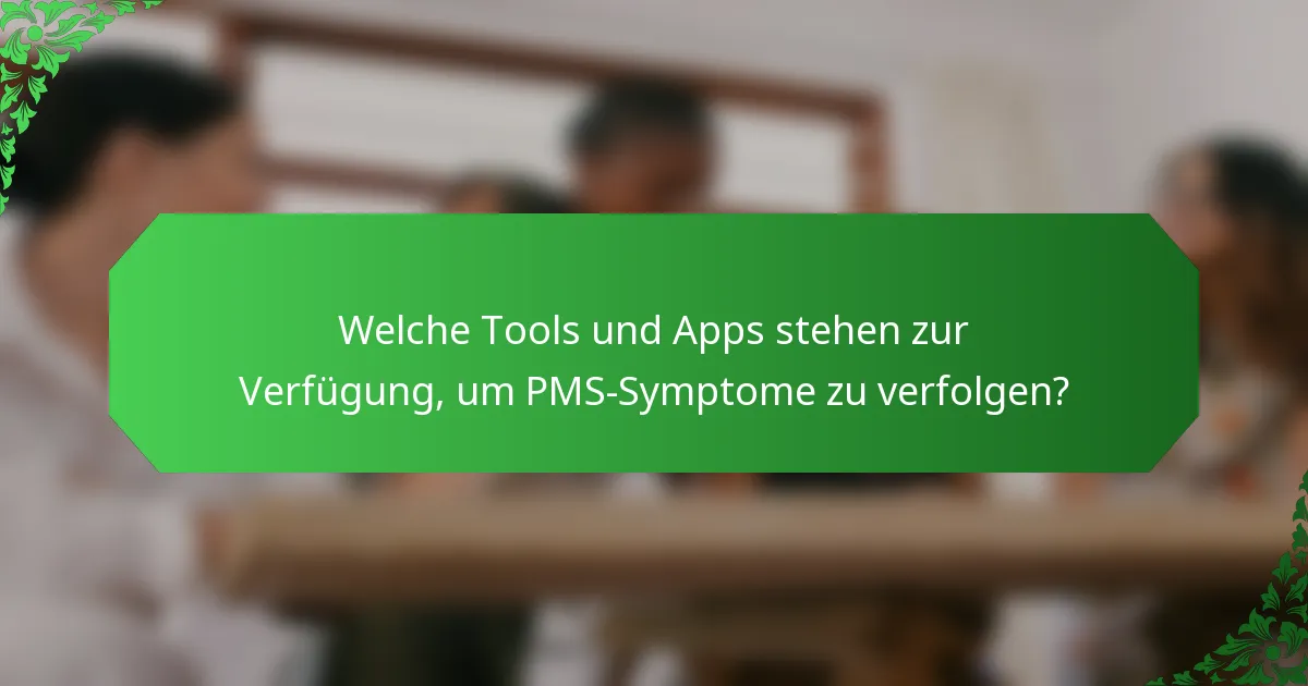 Welche Tools und Apps stehen zur Verfügung, um PMS-Symptome zu verfolgen?