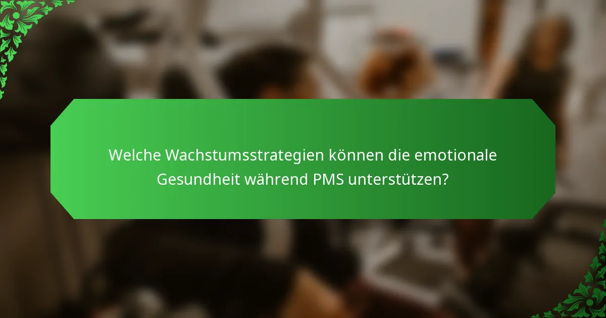 Welche Wachstumsstrategien können die emotionale Gesundheit während PMS unterstützen?