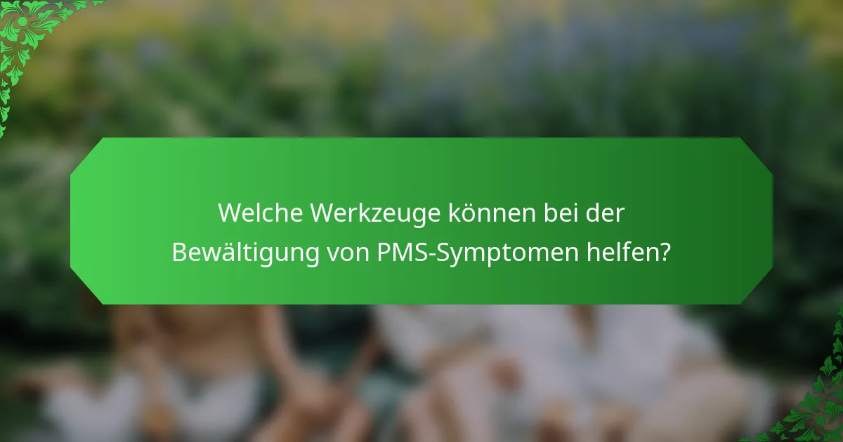 Welche Werkzeuge können bei der Bewältigung von PMS-Symptomen helfen?