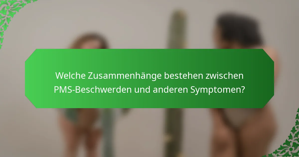 Welche Zusammenhänge bestehen zwischen PMS-Beschwerden und anderen Symptomen?