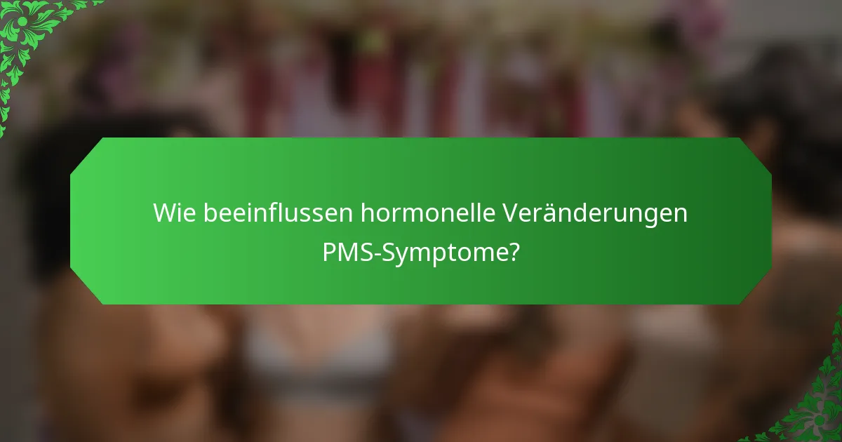 Wie beeinflussen hormonelle Veränderungen PMS-Symptome?