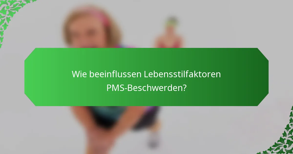 Wie beeinflussen Lebensstilfaktoren PMS-Beschwerden?