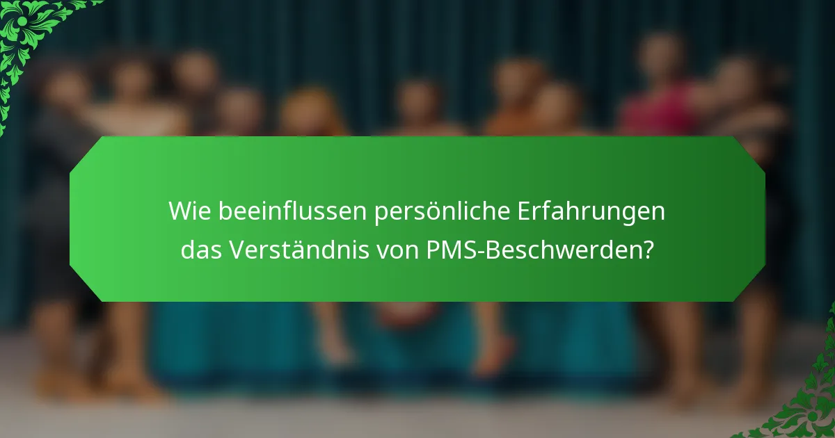 Wie beeinflussen persönliche Erfahrungen das Verständnis von PMS-Beschwerden?