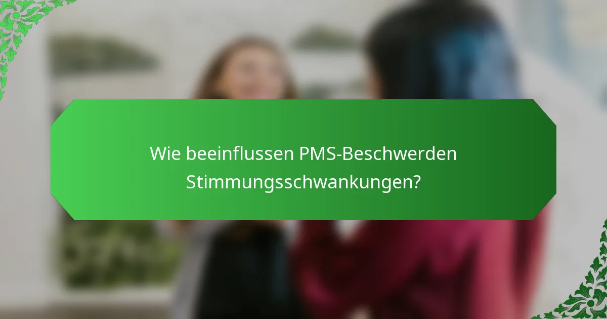 Wie beeinflussen PMS-Beschwerden Stimmungsschwankungen?