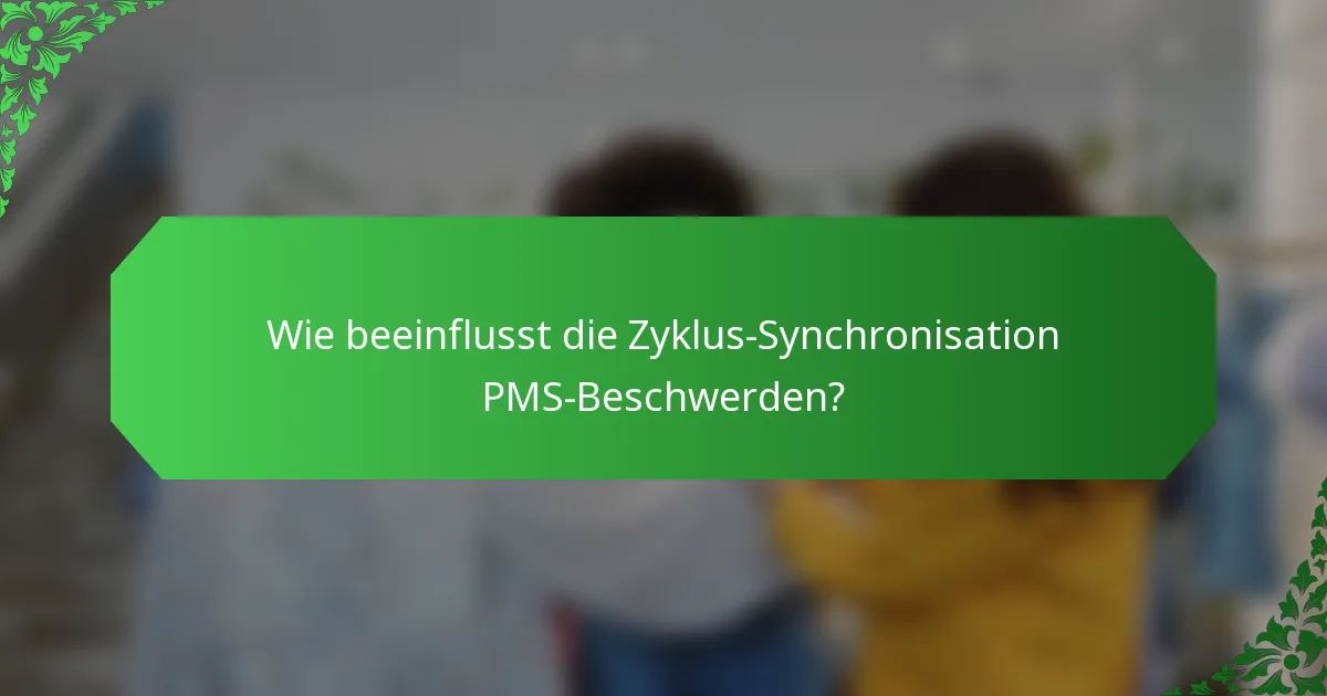 Wie beeinflusst die Zyklus-Synchronisation PMS-Beschwerden?