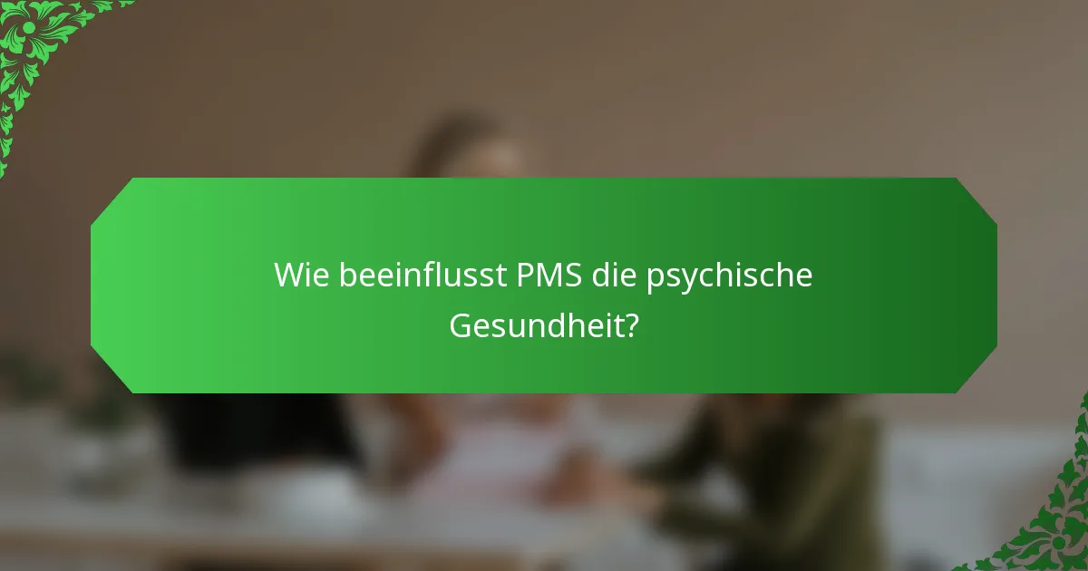 Wie beeinflusst PMS die psychische Gesundheit?