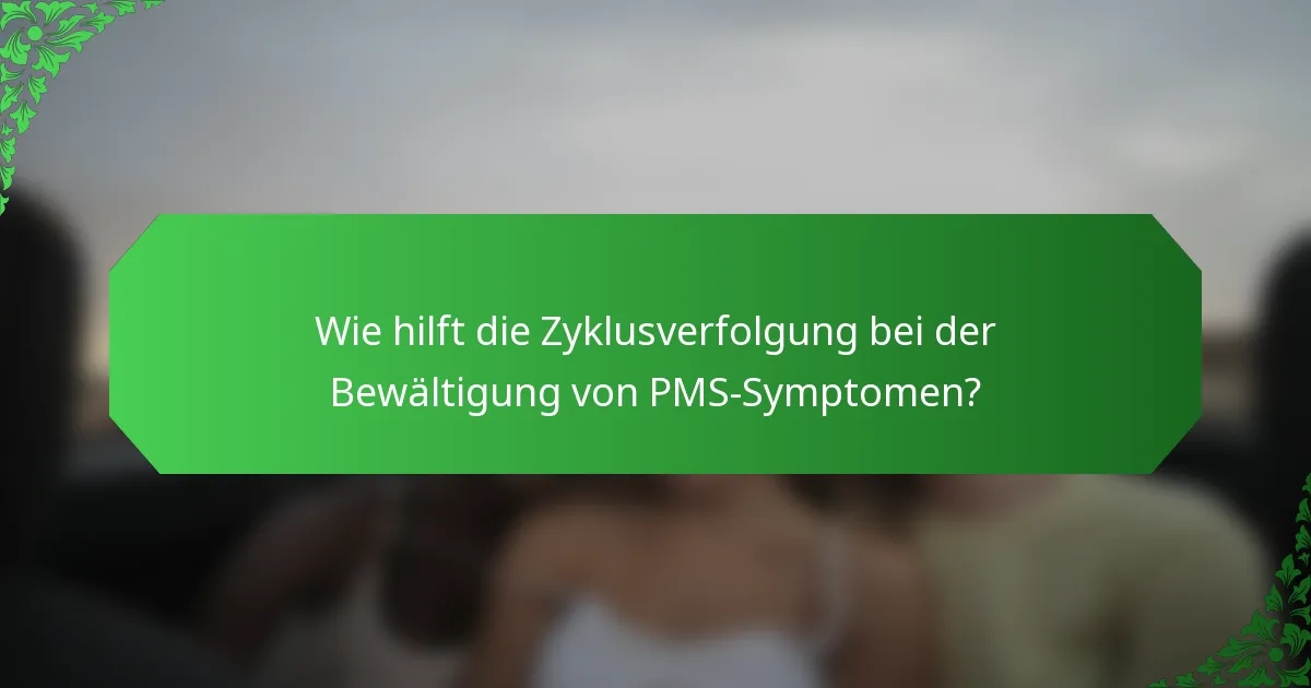 Wie hilft die Zyklusverfolgung bei der Bewältigung von PMS-Symptomen?