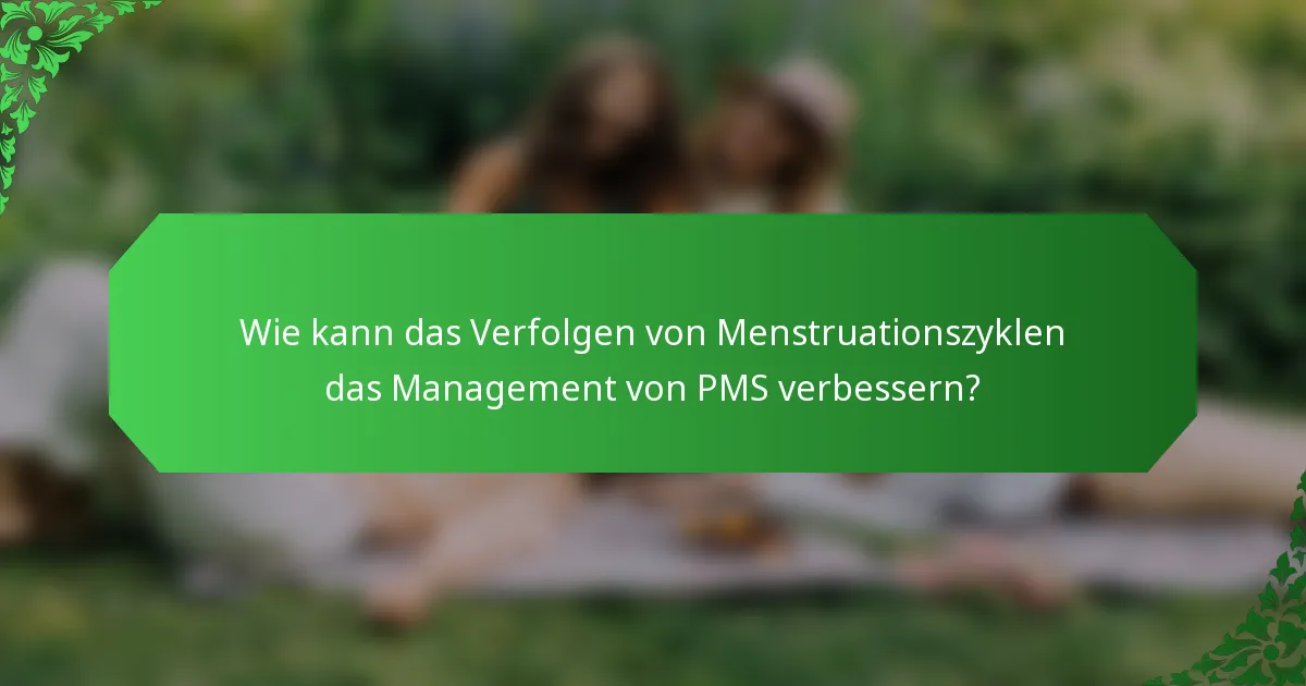 Wie kann das Verfolgen von Menstruationszyklen das Management von PMS verbessern?
