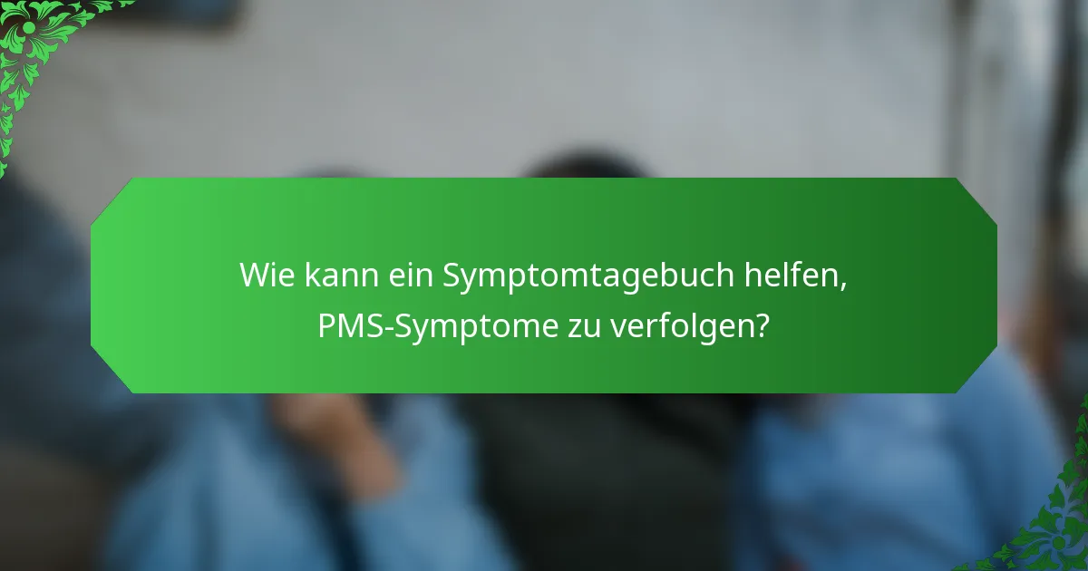 Wie kann ein Symptomtagebuch helfen, PMS-Symptome zu verfolgen?