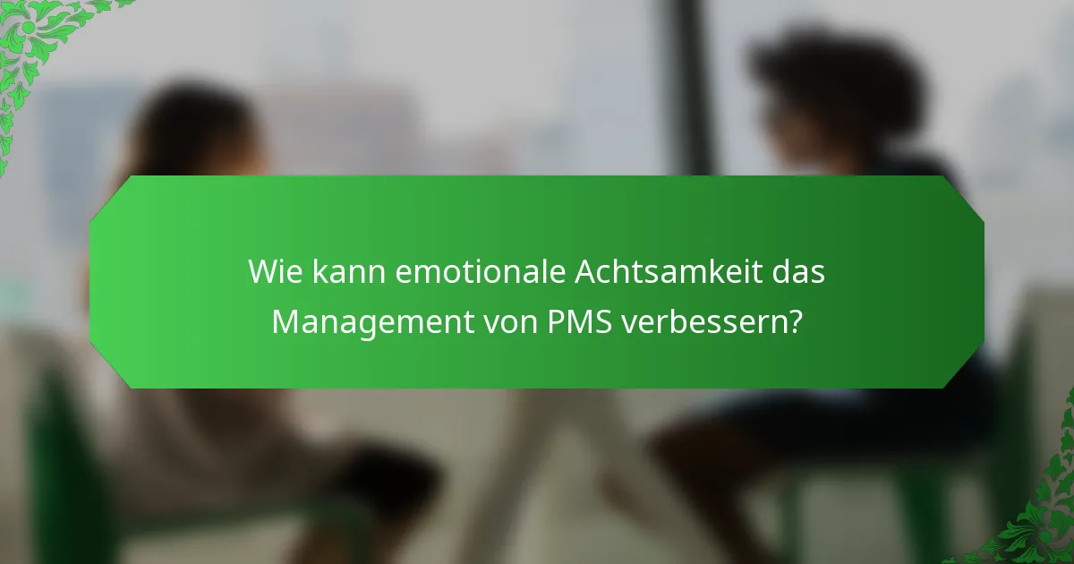 Wie kann emotionale Achtsamkeit das Management von PMS verbessern?