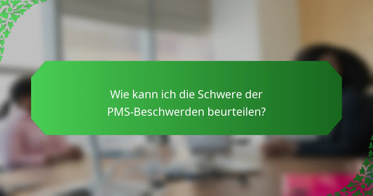 Wie kann ich die Schwere der PMS-Beschwerden beurteilen?