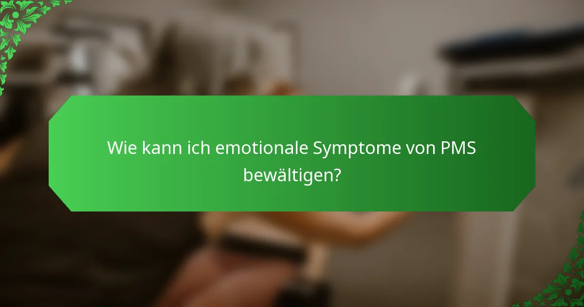 Wie kann ich emotionale Symptome von PMS bewältigen?