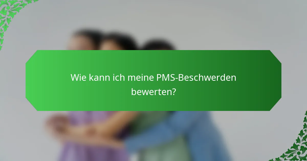 Wie kann ich meine PMS-Beschwerden bewerten?
