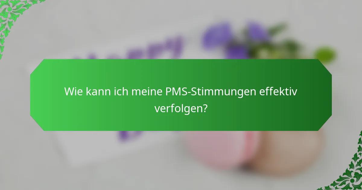 Wie kann ich meine PMS-Stimmungen effektiv verfolgen?