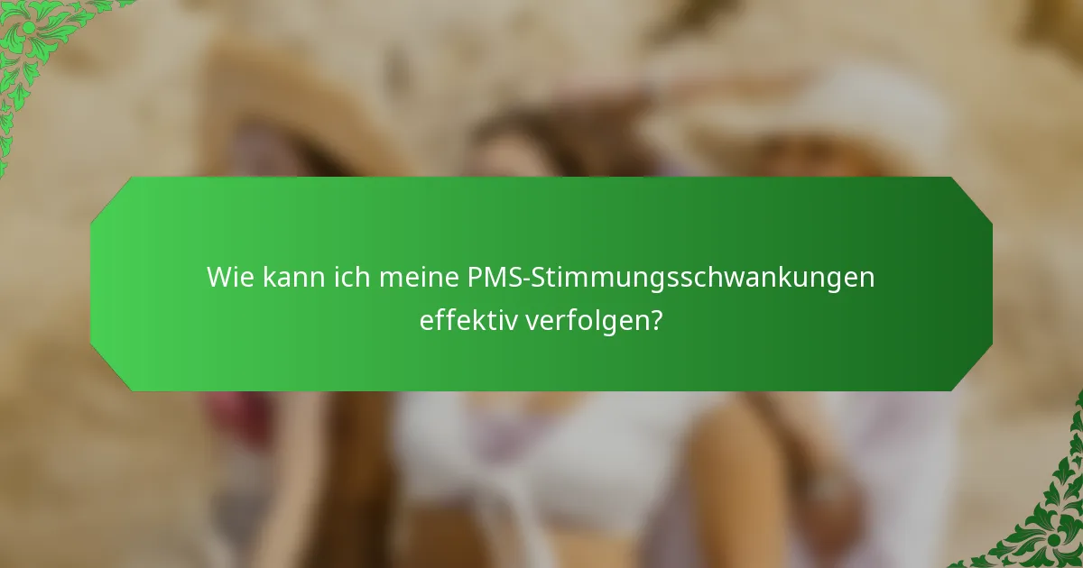 Wie kann ich meine PMS-Stimmungsschwankungen effektiv verfolgen?