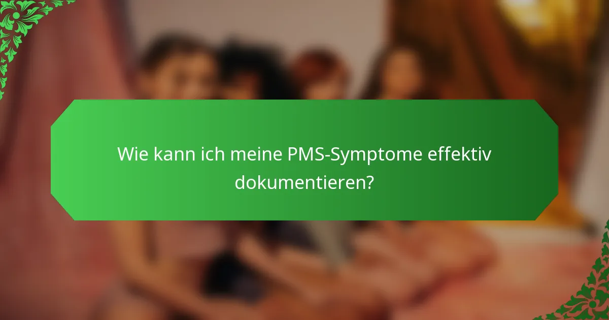 Wie kann ich meine PMS-Symptome effektiv dokumentieren?
