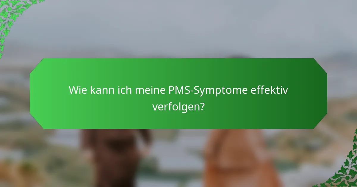 Wie kann ich meine PMS-Symptome effektiv verfolgen?