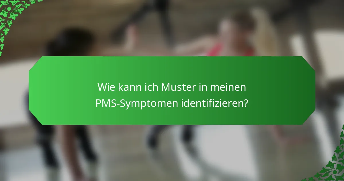 Wie kann ich Muster in meinen PMS-Symptomen identifizieren?