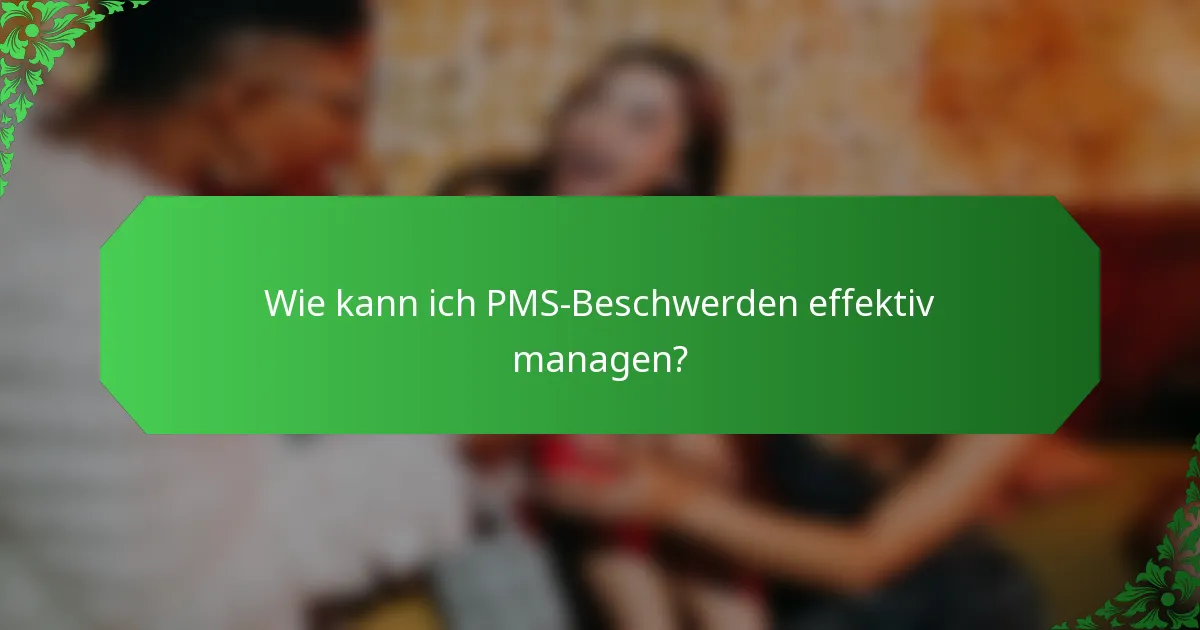 Wie kann ich PMS-Beschwerden effektiv managen?