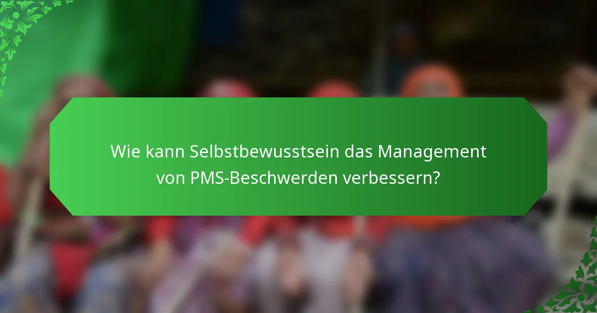 Wie kann Selbstbewusstsein das Management von PMS-Beschwerden verbessern?